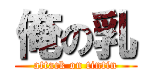 俺の乳 (attack on tintin)