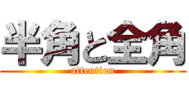 半角と全角 (attention)