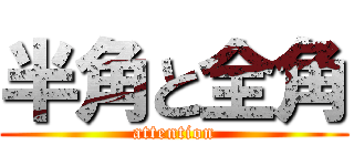 半角と全角 (attention)