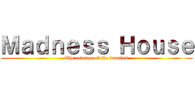 Ｍａｄｎｅｓｓ Ｈｏｕｓｅ (The revenge of the lunatics)