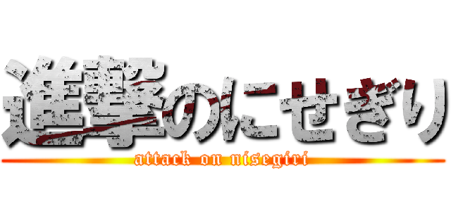 進撃のにせぎり (attack on nisegiri)