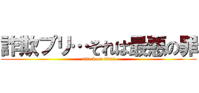 詐欺プリ…それは最悪の罪 (attack on titan)