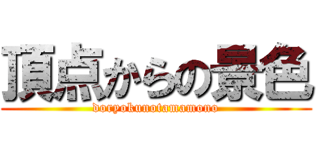 頂点からの景色 (doryokunotamamono)