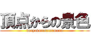 頂点からの景色 (doryokunotamamono)