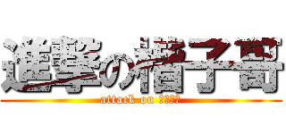 進撃の楷子哥 (attack on ????)