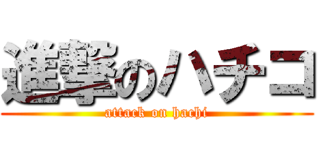 進撃のハチコ (attack on hachi)