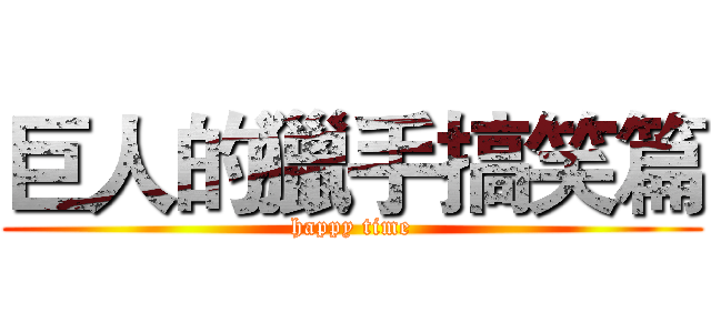 巨人的獵手搞笑篇 (happy time)