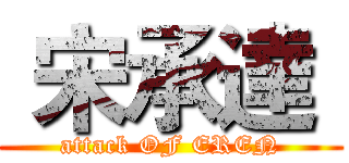  宋承達  (attack OF EREN)