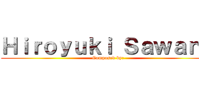 Ｈｉｒｏｙｕｋｉ Ｓａｗａｎｏ (Composed by:)