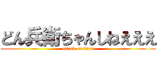 どん兵衛ちゃんしねえええ (attack on titan)