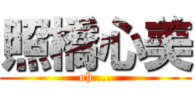 照橋心美 (oh....)