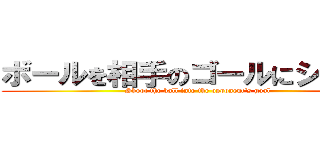 ボールを相手のゴールにシュート (Shoot the ball into the opponent's goal)