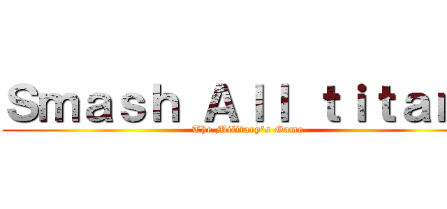 Ｓｍａｓｈ Ａｌｌ ｔｉｔａｎｓ (The Military's Game)
