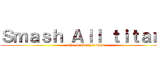 Ｓｍａｓｈ Ａｌｌ ｔｉｔａｎｓ (The Military's Game)