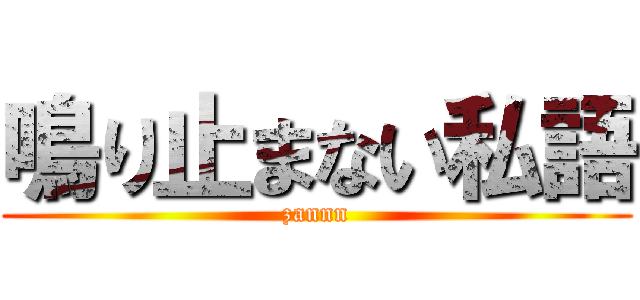 鳴り止まない私語 (zannn)