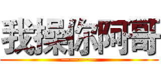我操你阿哥 (————)