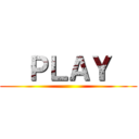   ＰＬＡＹ   ()