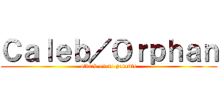 Ｃａｌｅｂ／Ｏｒｐｈａｎ (attack on no parents)