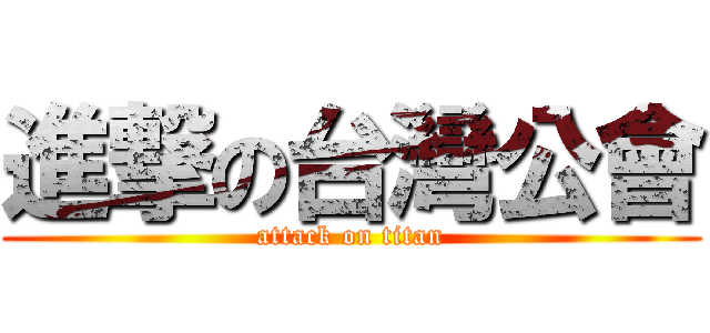進撃の台灣公會 (attack on titan)
