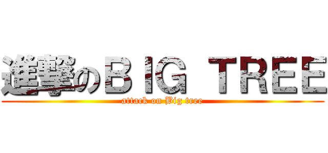 進撃のＢＩＧ ＴＲＥＥ (attack on Big tree)