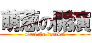 萌葱の開演 (start the festival)