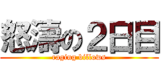 怒濤の２日目 (raging billows)