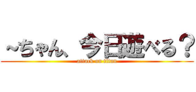 ～ちゃん、今日遊べる？ (attack on titan)