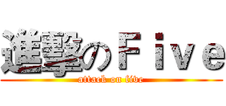 進擊のＦｉｖｅ (attack on five)