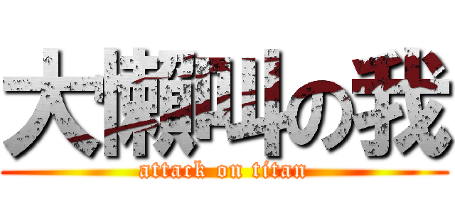 大懶叫の我 (attack on titan)