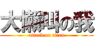 大懶叫の我 (attack on titan)