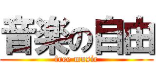 音楽の自由 (free music)