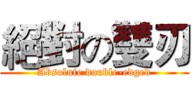 絕對の雙刃 (Absolute double-edged)