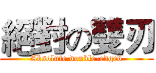絕對の雙刃 (Absolute double-edged)