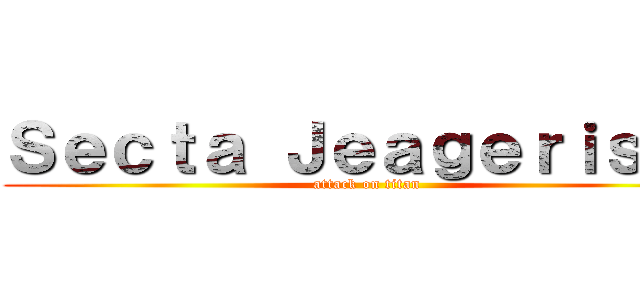 Ｓｅｃｔａ Ｊｅａｇｅｒｉｓｔａ (attack on titan)