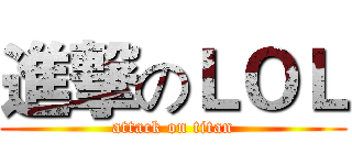 進撃のＬＯＬ (attack on titan)