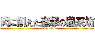 肉に飢えた進撃の風来坊 (attack on titan)