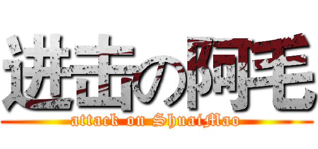 进击の阿毛 (attack on ShuaiMao)