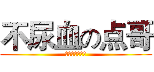 不尿血の点哥 (狂拽酷炫屌炸天)