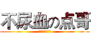 不尿血の点哥 (狂拽酷炫屌炸天)