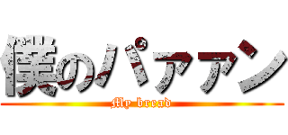 僕のパァァン (My bread)