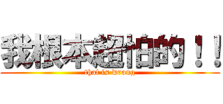 我根本超怕的！！ (that is wrong)