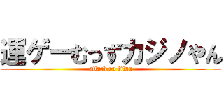 運ゲーむっずカジノやん (attack on titan)