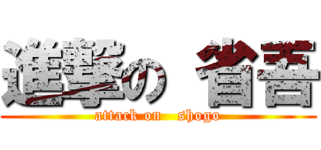 進撃の 省吾 (attack on   shogo)