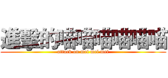 進擊的喵喵喵喵喵喵 (attack on mel mel mel)