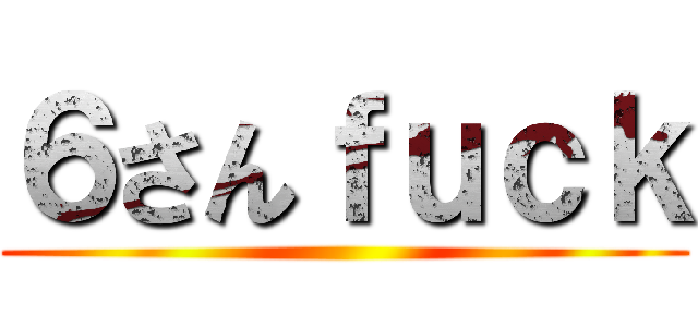 ６さんｆｕｃｋ ()