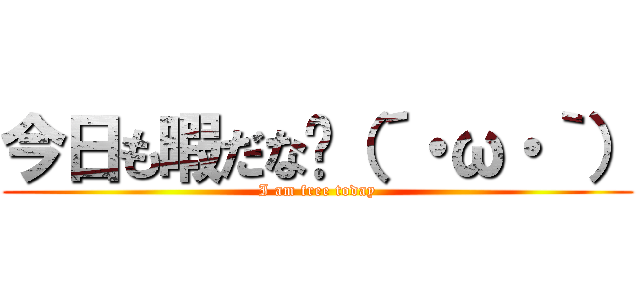 今日も暇だな〜（´・ω・｀） (I am free today)