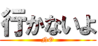 行かないよ (NO)