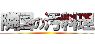 隣国の汚料理 ()