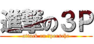 進撃の３Ｐ (attack on ３porsche)