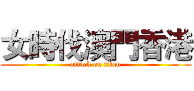 女時伐澳門香港 (attack on titan)